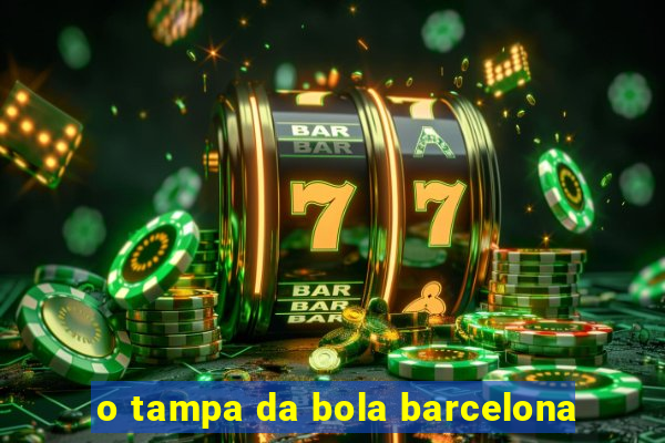 o tampa da bola barcelona